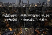 我真没想到：世界杯预选赛生死战你以为看懂了？盘面其实在反着走