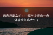 最容易翻车的：中超半决赛盘一盘：体能被忽略太久了
