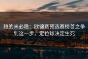 稳的未必稳：欧锦赛预选赛榜首之争到这一步，定位球决定生死