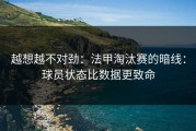 越想越不对劲：法甲淘汰赛的暗线：球员状态比数据更致命