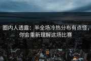 圈内人透露：半全场冷热分布有点怪，你会重新理解这场比赛