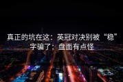 真正的坑在这：英冠对决别被“稳”字骗了：盘面有点怪