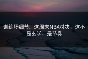 训练场细节：这周末NBA对决，这不是玄学，是节奏