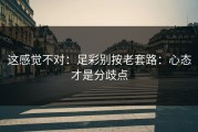 这感觉不对：足彩别按老套路：心态才是分歧点