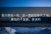 我只想说一句：这一夜欧冠复仇之战，最怕的不是输，是误判