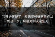 我开始怀疑了：欧锦赛预选赛焦点战到这一步，风格克制决定生死