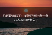 你可能忽略了：美洲杯德比盘一盘：心态被忽略太久了