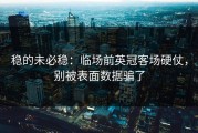稳的未必稳：临场前英冠客场硬仗，别被表面数据骗了