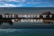 突发信息：NBA焦点战别被“稳”字骗了：裁判尺度有点怪
