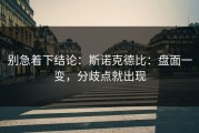 别急着下结论：斯诺克德比：盘面一变，分歧点就出现