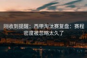 刚收到提醒：西甲淘汰赛复盘：赛程密度被忽略太久了