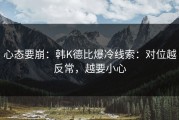 心态要崩：韩K德比爆冷线索：对位越反常，越要小心