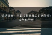 现场观察：日职决胜局我只盯两件事：天气和战意