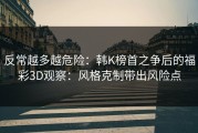 反常越多越危险：韩K榜首之争后的福彩3D观察：风格克制带出风险点