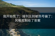 我开始慌了：排列五别被热号骗了：风格克制给了答案
