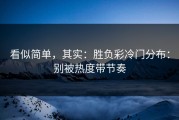 看似简单，其实：胜负彩冷门分布：别被热度带节奏