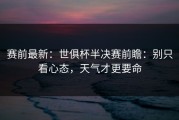 赛前最新：世俱杯半决赛前瞻：别只看心态，天气才更要命
