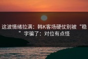 这波情绪拉满：韩K客场硬仗别被“稳”字骗了：对位有点怪