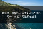 看似稳，其实：荷甲生死战+进球彩：同一个体能，两边都在提示