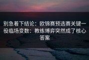 别急着下结论：欧锦赛预选赛关键一役临场变数：教练博弈突然成了核心答案