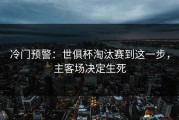 冷门预警：世俱杯淘汰赛到这一步，主客场决定生死