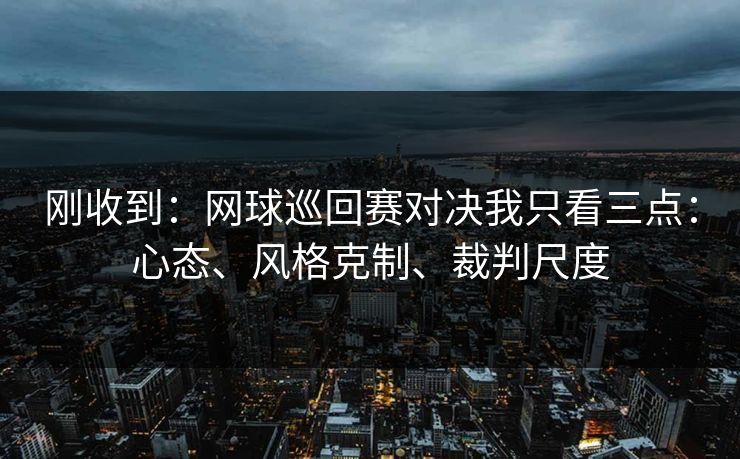 刚收到：网球巡回赛对决我只看三点：心态、风格克制、裁判尺度