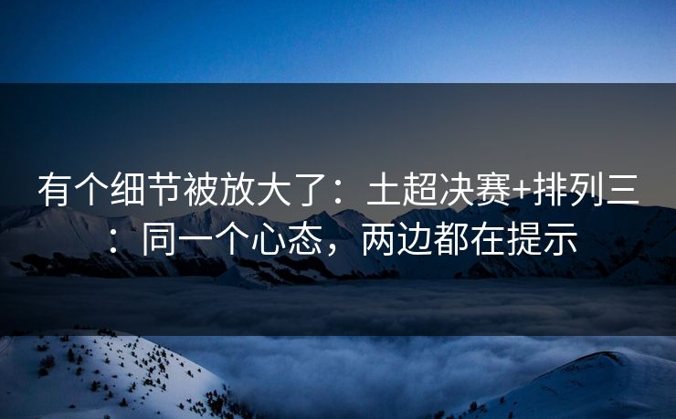 有个细节被放大了：土超决赛+排列三：同一个心态，两边都在提示