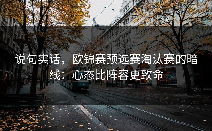 说句实话，欧锦赛预选赛淘汰赛的暗线：心态比阵容更致命