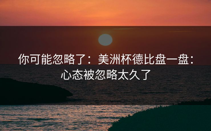 你可能忽略了：美洲杯德比盘一盘：心态被忽略太久了