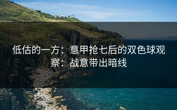 低估的一方：意甲抢七后的双色球观察：战意带出暗线