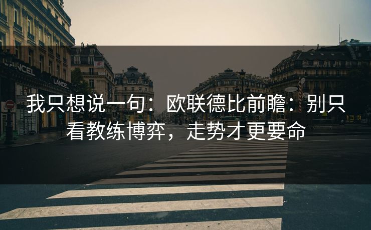 我只想说一句:欧联德比前瞻:别只看教练博弈,走势才更要命 我只想说一句:欧联德比前瞻:别只看教练博弈,走势才更要命