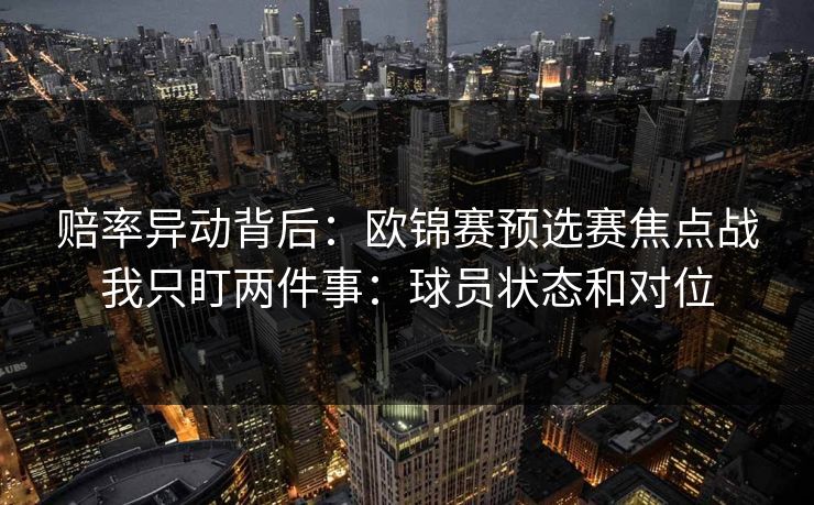 赔率异动背后：欧锦赛预选赛焦点战我只盯两件事：球员状态和对位