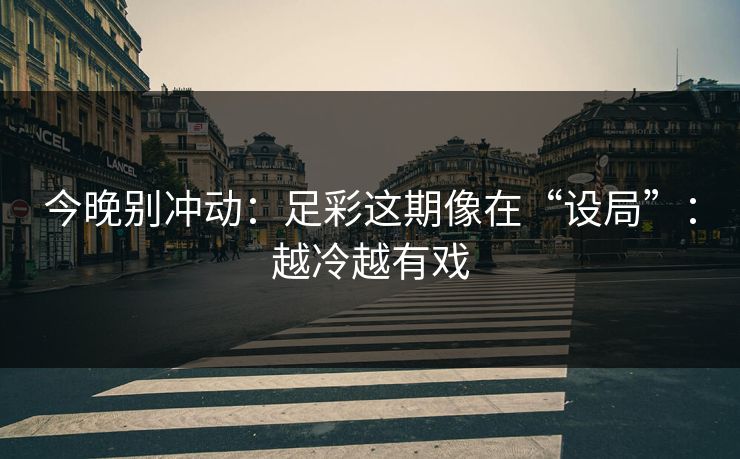 今晚别冲动：足彩这期像在“设局”：越冷越有戏