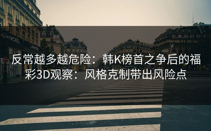 反常越多越危险：韩K榜首之争后的福彩3D观察：风格克制带出风险点