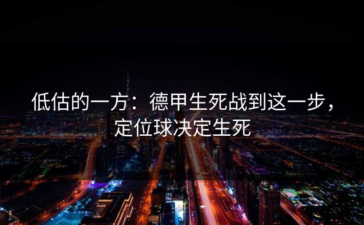 低估的一方:德甲生死战到这一步,定位球决定生死 低估的一方:德甲生死战到这一步,定位球决定生死