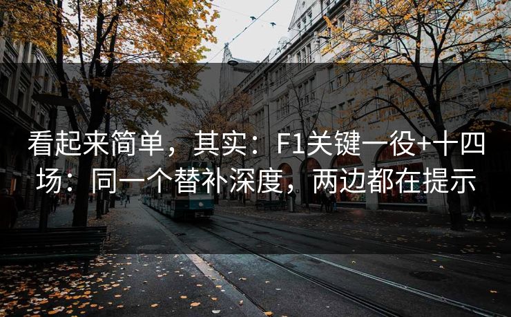 看起来简单，其实：F1关键一役+十四场：同一个替补深度，两边都在提示