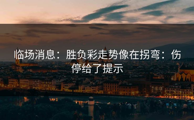 临场消息：胜负彩走势像在拐弯：伤停给了提示