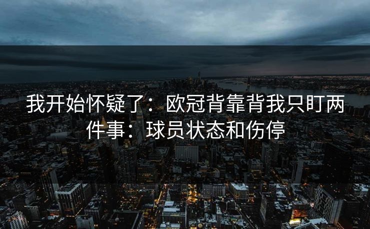 我开始怀疑了：欧冠背靠背我只盯两件事：球员状态和伤停