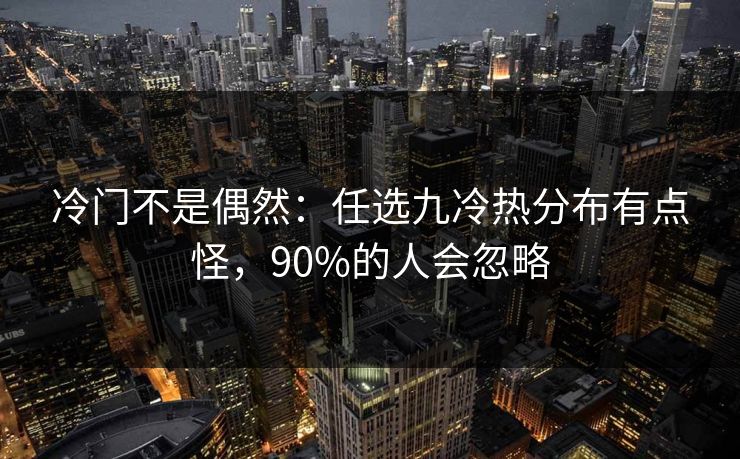 冷门不是偶然：任选九冷热分布有点怪，90%的人会忽略