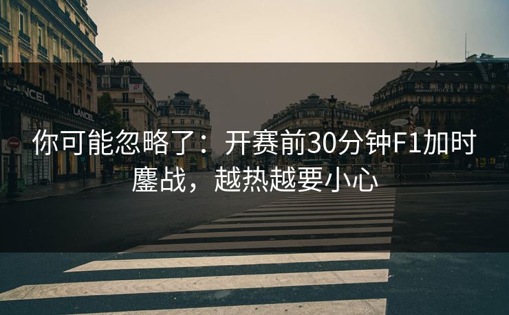 你可能忽略了:开赛前30分钟F1加时鏖战,越热越要小心 你可能忽略了:开赛前30分钟F1加时鏖战,越热越要小心