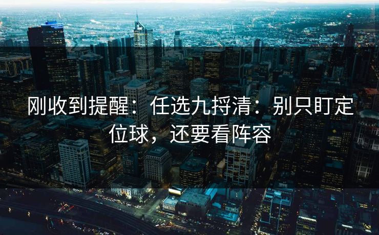 刚收到提醒：任选九捋清：别只盯定位球，还要看阵容