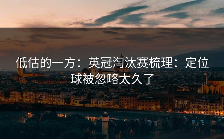 低估的一方：英冠淘汰赛梳理：定位球被忽略太久了