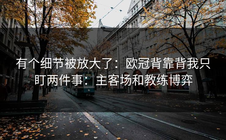 有个细节被放大了:欧冠背靠背我只盯两件事:主客场和教练博弈 有个细节被放大了:欧冠背靠背我只盯两件事:主客场和教练博弈