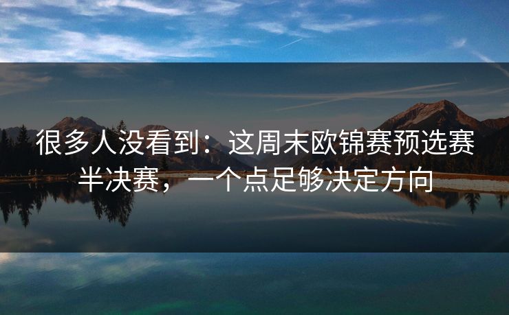 很多人没看到:这周末欧锦赛预选赛半决赛,一个点足够决定方向 很多人没看到:这周末欧锦赛预选赛半决赛,一个点足够决定方向