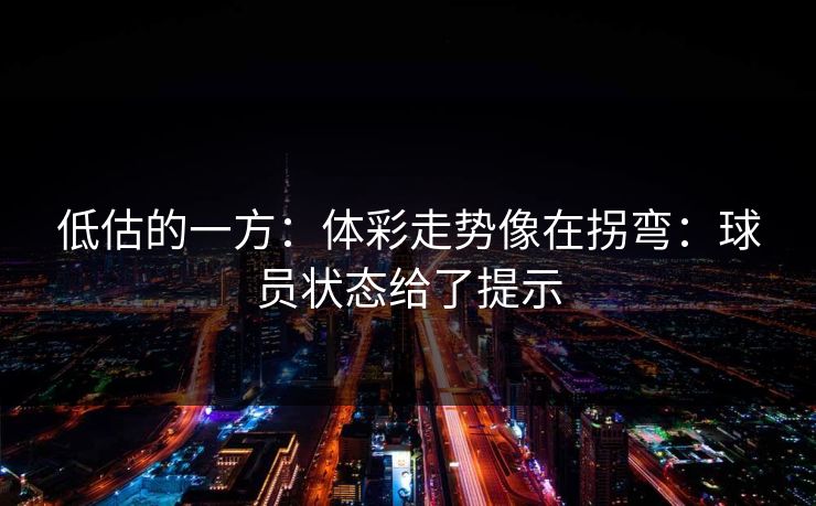 低估的一方：体彩走势像在拐弯：球员状态给了提示