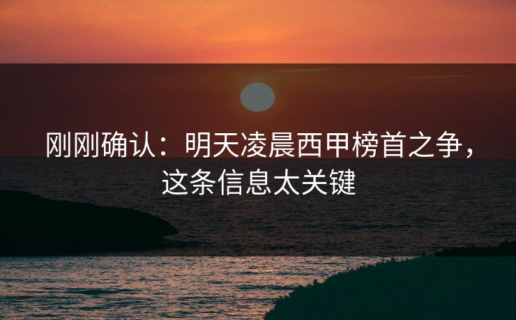 刚刚确认：明天凌晨西甲榜首之争，这条信息太关键