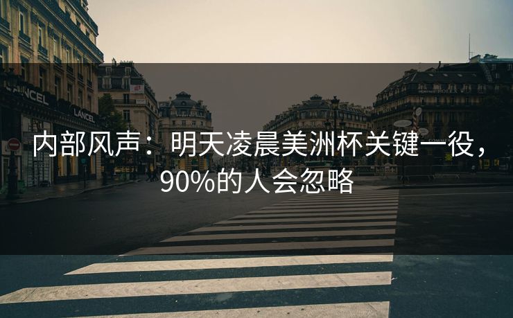 内部风声：明天凌晨美洲杯关键一役，90%的人会忽略