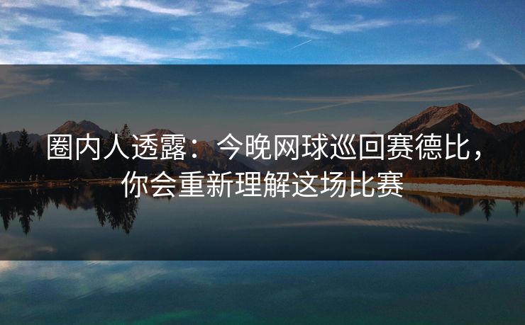 圈内人透露：今晚网球巡回赛德比，你会重新理解这场比赛