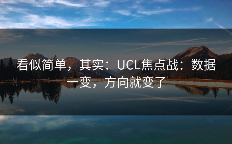 看似简单,其实:UCL焦点战:数据一变,方向就变了 看似简单,其实:UCL焦点战:数据一变,方向就变了