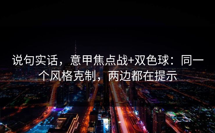 说句实话，意甲焦点战+双色球：同一个风格克制，两边都在提示